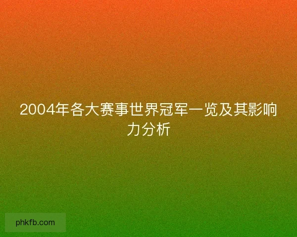 2004年各大赛事世界冠军一览及其影响力分析