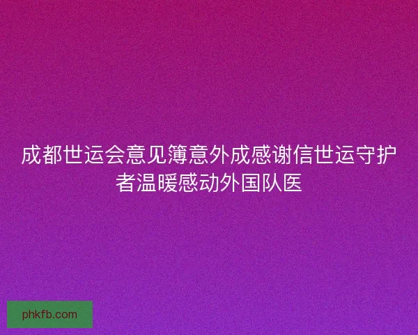 成都世运会意见簿意外成感谢信世运守护者温暖感动外国队医